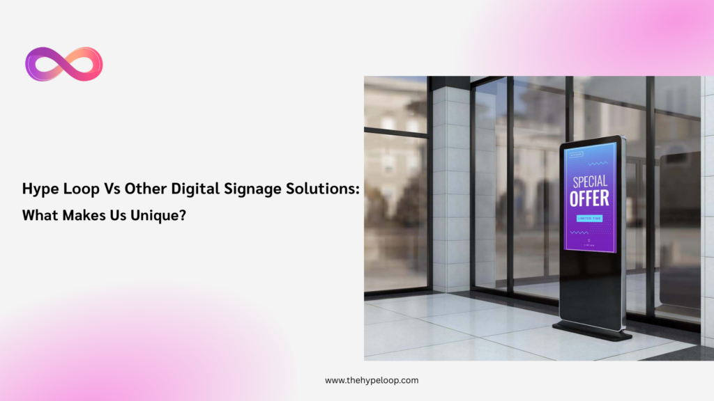 Hype Loop Vs Digital Signage Solutions : What makes Us unique