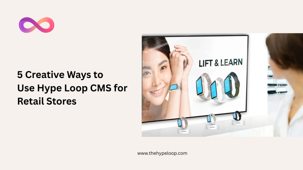 5 Creative ways to use Hype Loop CMS for Retail Stores
